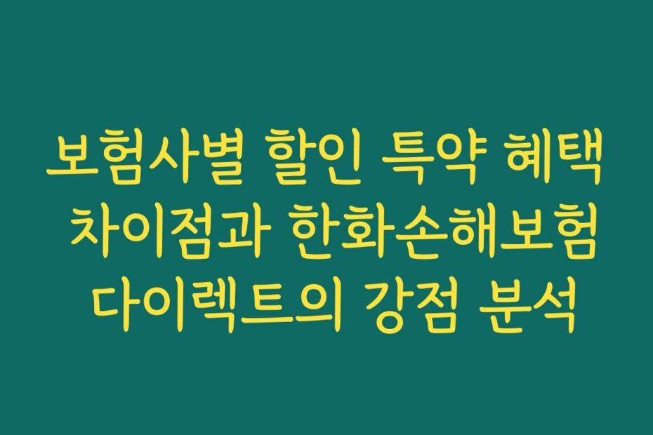 보험사별 할인 특약 혜택 차이점과 한화손해보험 다이렉트의 강점 분석