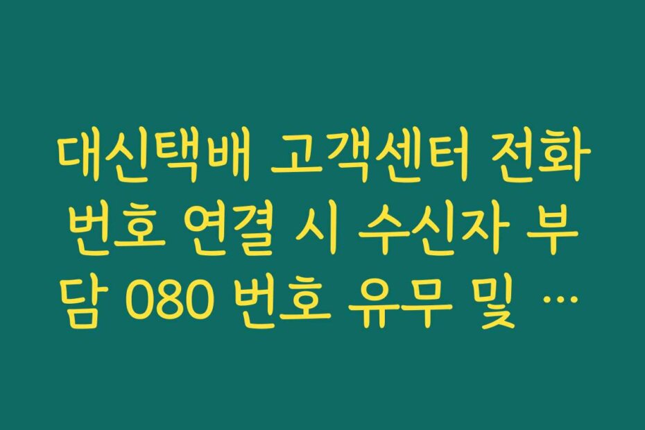 대신택배 고객센터 전화번호 연결 시 수신자 부담 080 번호 유무 및 이용법