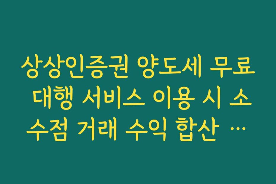 상상인증권 양도세 무료 대행 서비스 이용 시 소수점 거래 수익 합산 기준