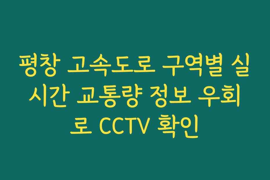 평창 고속도로 구역별 실시간 교통량 정보 우회로 CCTV 확인