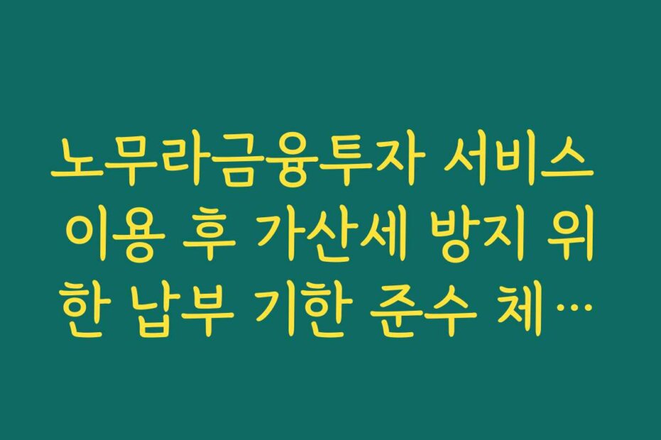노무라금융투자 서비스 이용 후 가산세 방지 위한 납부 기한 준수 체크리스트