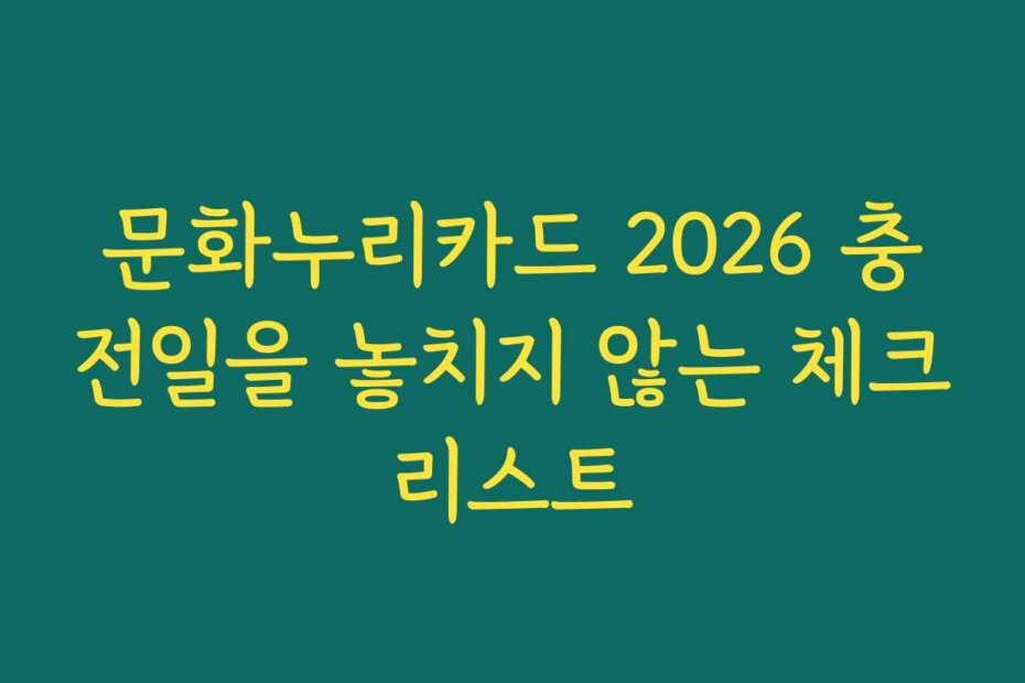 문화누리카드 2026 충전일을 놓치지 않는 체크리스트