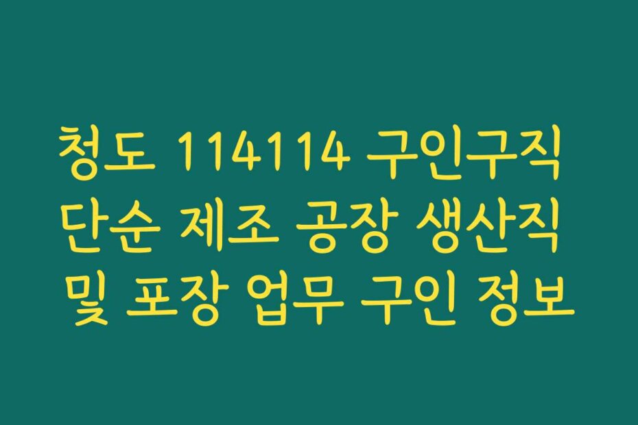 청도 114114 구인구직 단순 제조 공장 생산직 및 포장 업무 구인 정보
