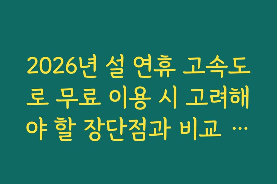 2026년 설 연휴 고속도로 무료 이용 시 고려해야 할 장단점과 비교 분석