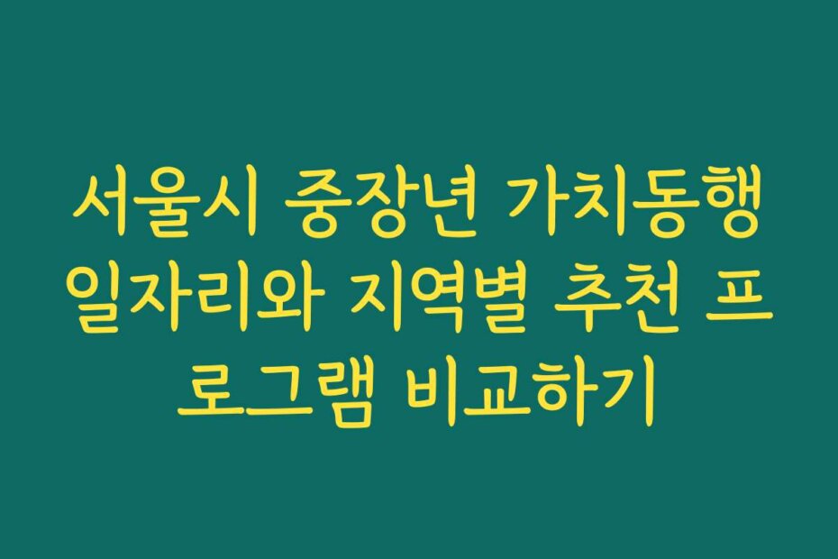 서울시 중장년 가치동행일자리와 지역별 추천 프로그램 비교하기