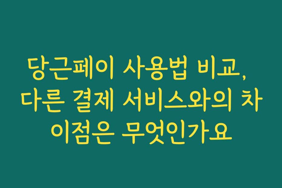 당근페이 사용법 비교, 다른 결제 서비스와의 차이점은 무엇인가요