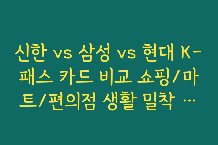 신한 vs 삼성 vs 현대 K-패스 카드 비교 쇼핑/마트/편의점 생활 밀착 혜택 차이