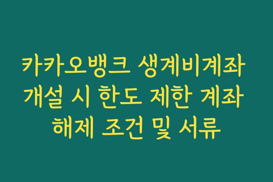 카카오뱅크 생계비계좌 개설 시 한도 제한 계좌 해제 조건 및 서류