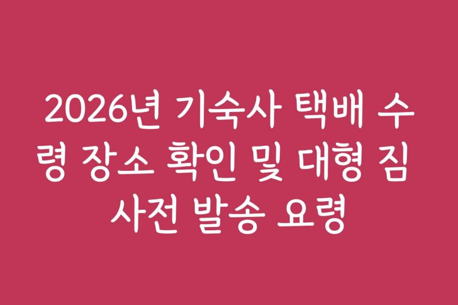 2026년 기숙사 택배 수령 장소 확인 및 대형 짐 사전 발송 요령