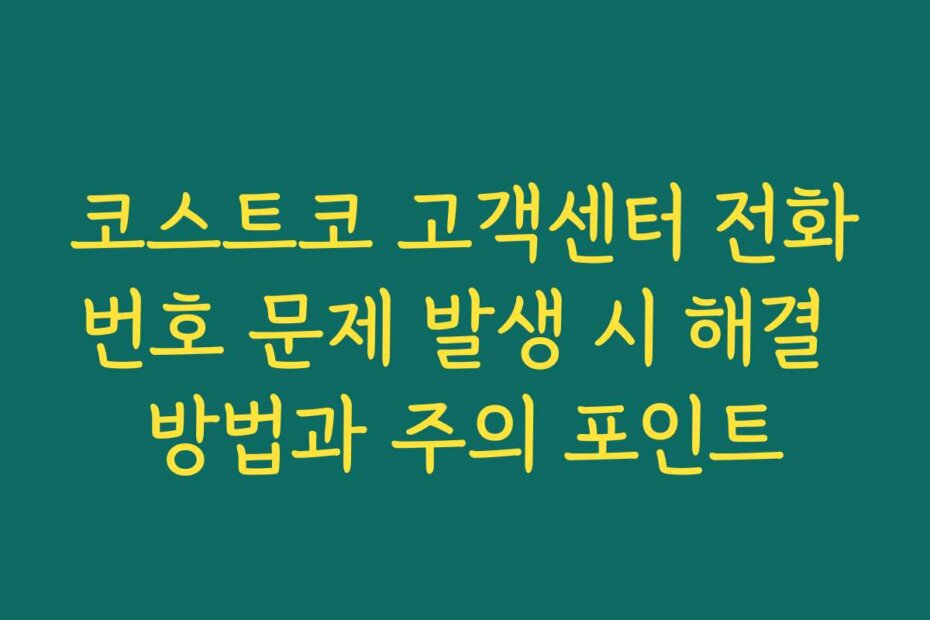코스트코 고객센터 전화번호 문제 발생 시 해결 방법과 주의 포인트