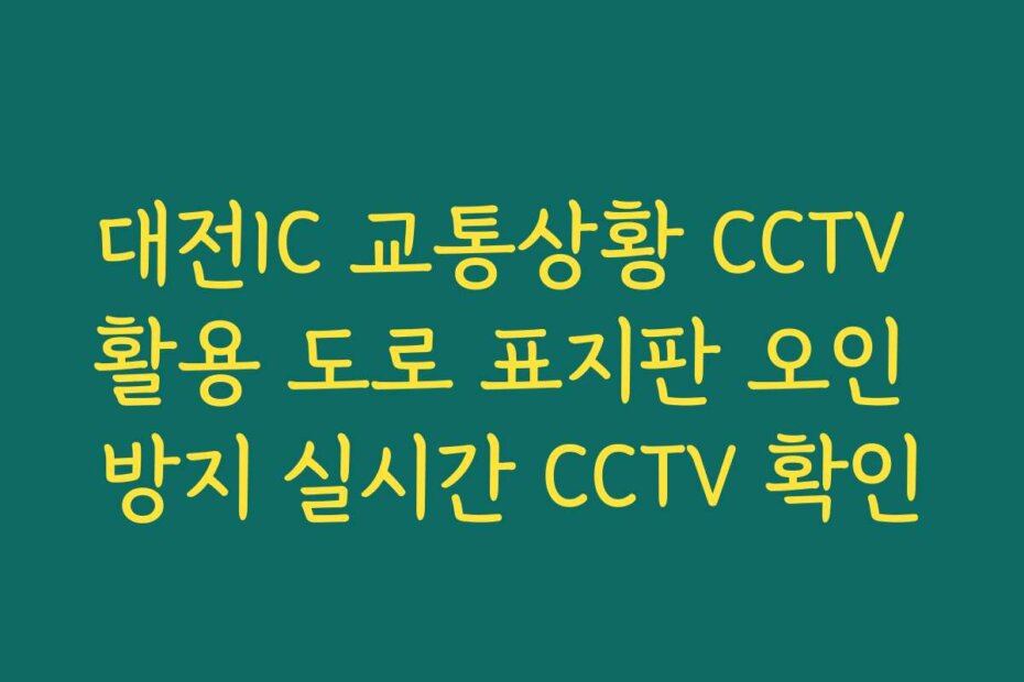 대전IC 교통상황 CCTV 활용 도로 표지판 오인 방지 실시간 CCTV 확인