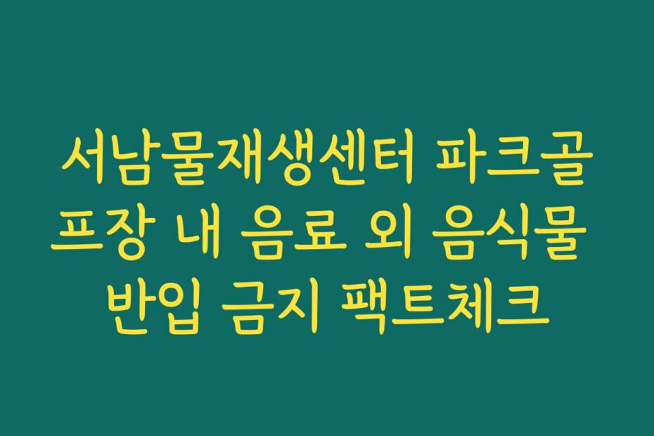 서남물재생센터 파크골프장 내 음료 외 음식물 반입 금지 팩트체크