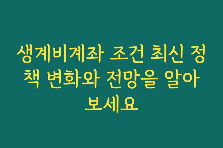 생계비계좌 조건 최신 정책 변화와 전망을 알아보세요