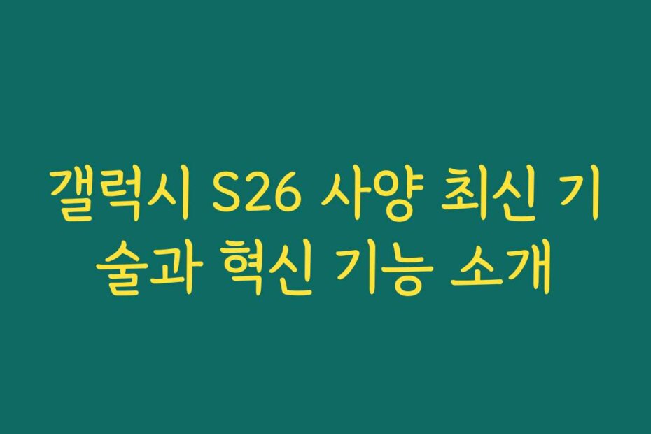 갤럭시 S26 사양 최신 기술과 혁신 기능 소개