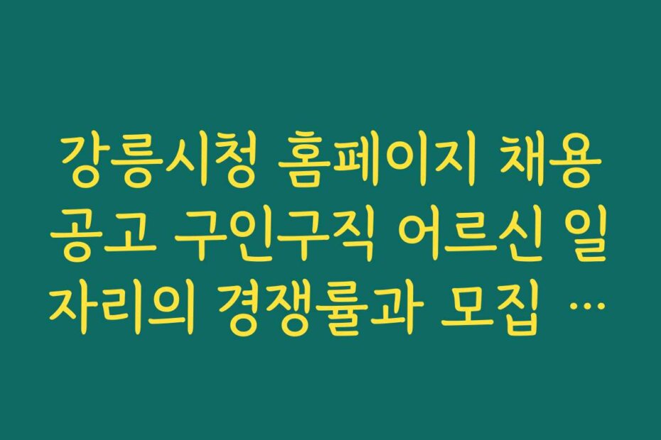 강릉시청 홈페이지 채용공고 구인구직 어르신 일자리의 경쟁률과 모집 공고 업데이트 소식을 빠르게 접하는 방법을 알려준다