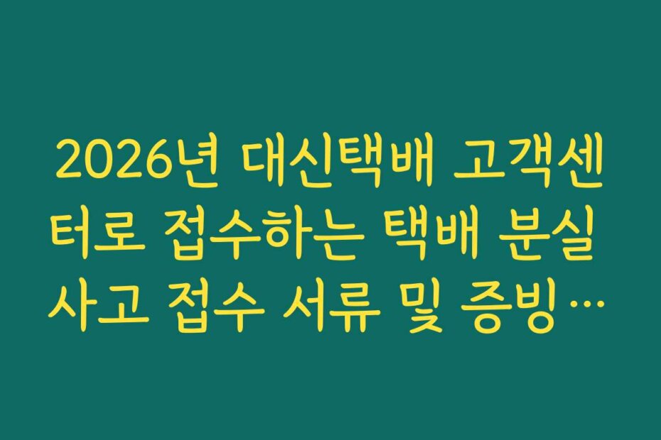 2026년 대신택배 고객센터로 접수하는 택배 분실 사고 접수 서류 및 증빙 가이드