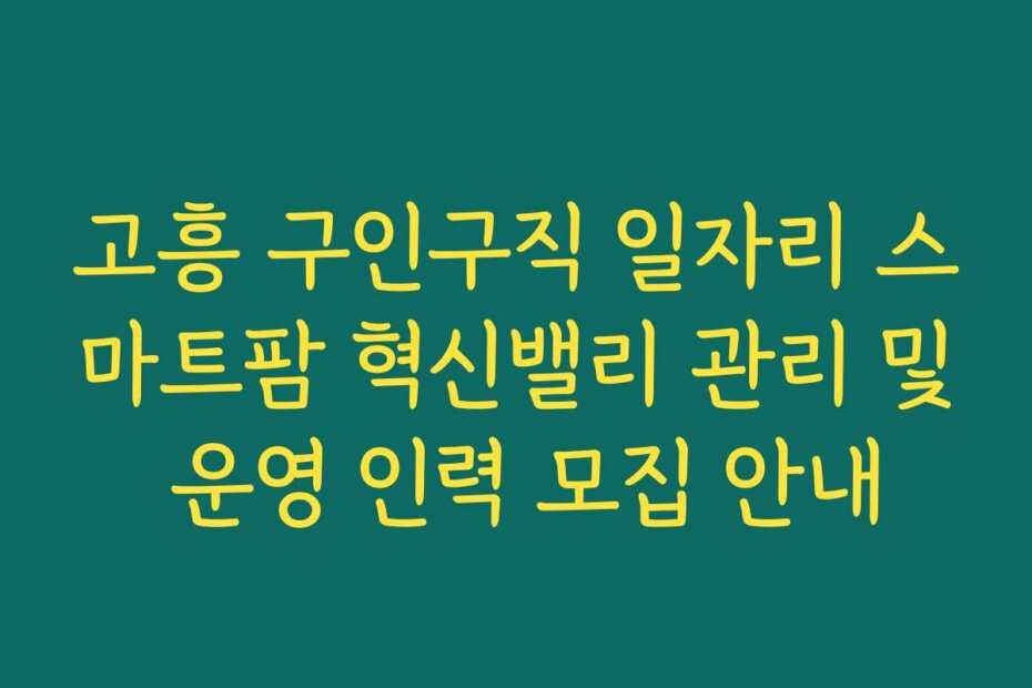 고흥 구인구직 일자리 스마트팜 혁신밸리 관리 및 운영 인력 모집 안내