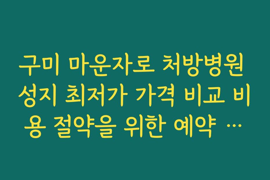 구미 마운자로 처방병원 성지 최저가 가격 비교 비용 절약을 위한 예약 팁과 노하우