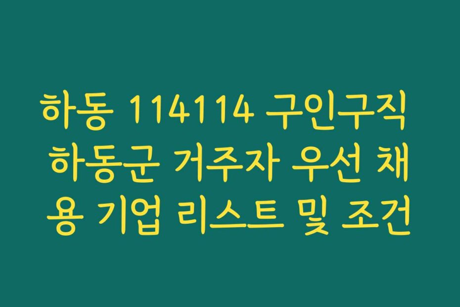 하동 114114 구인구직 하동군 거주자 우선 채용 기업 리스트 및 조건