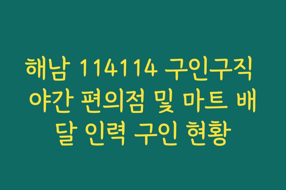 해남 114114 구인구직 야간 편의점 및 마트 배달 인력 구인 현황