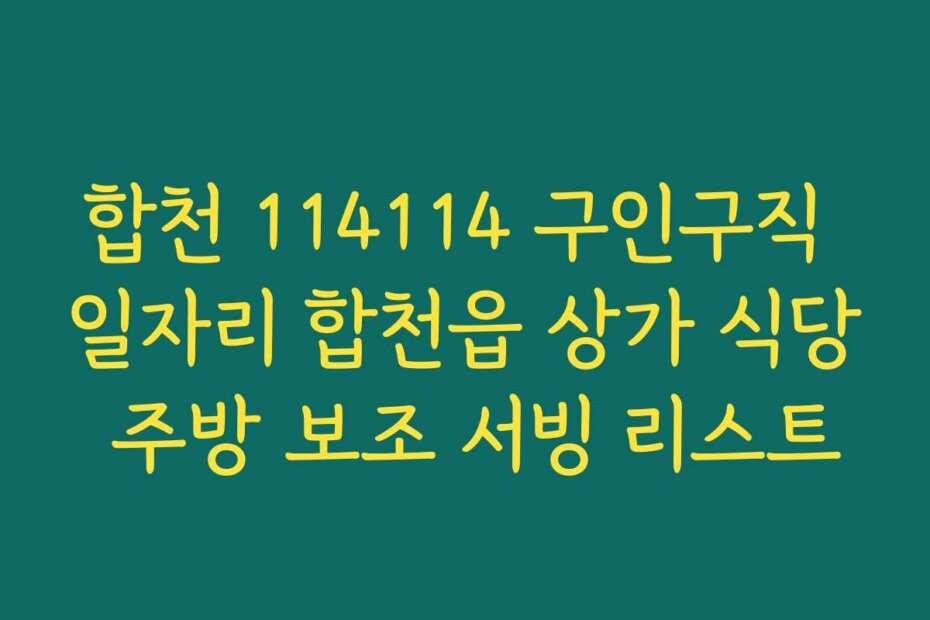 합천 114114 구인구직 일자리 합천읍 상가 식당 주방 보조 서빙 리스트