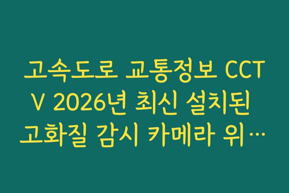 고속도로 교통정보 CCTV 2026년 최신 설치된 고화질 감시 카메라 위치 정보