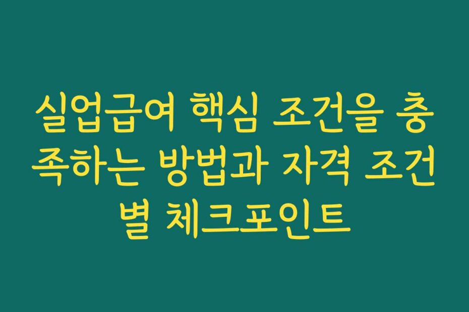 실업급여 핵심 조건을 충족하는 방법과 자격 조건별 체크포인트