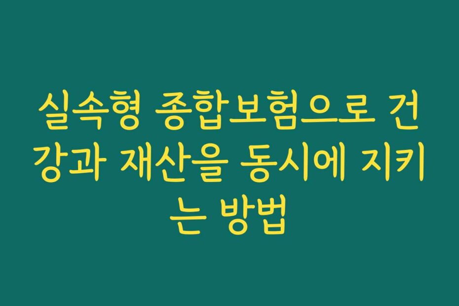 실속형 종합보험으로 건강과 재산을 동시에 지키는 방법