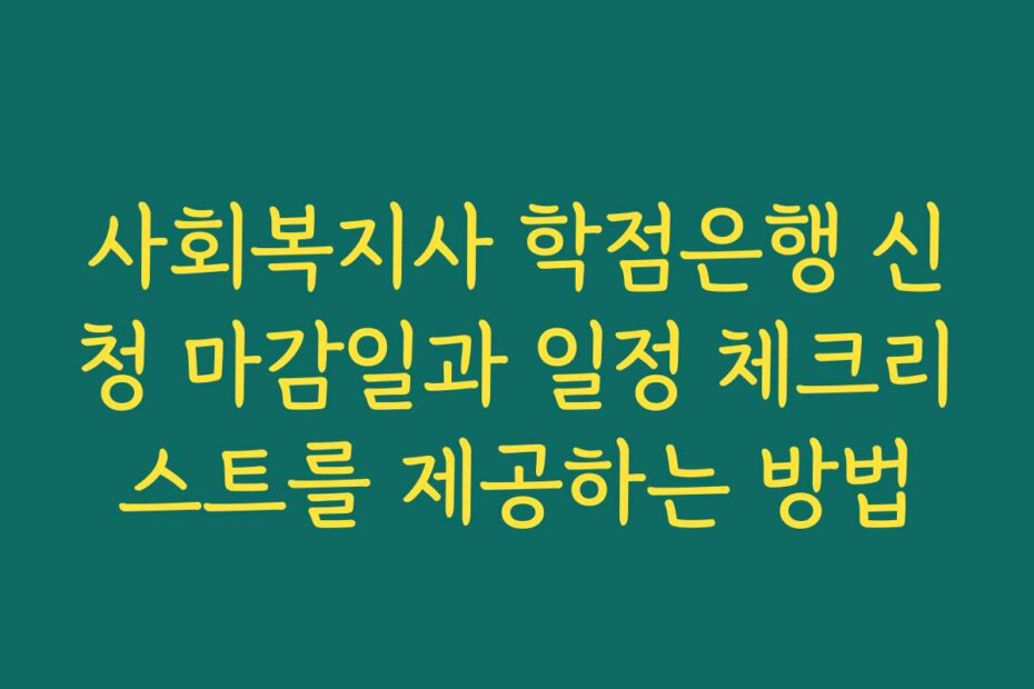 사회복지사 학점은행 신청 마감일과 일정 체크리스트를 제공하는 방법
