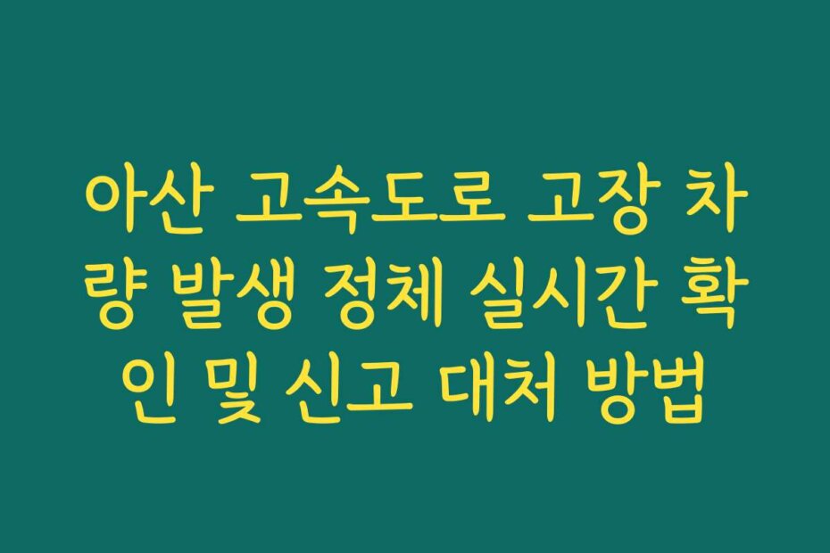 아산 고속도로 고장 차량 발생 정체 실시간 확인 및 신고 대처 방법