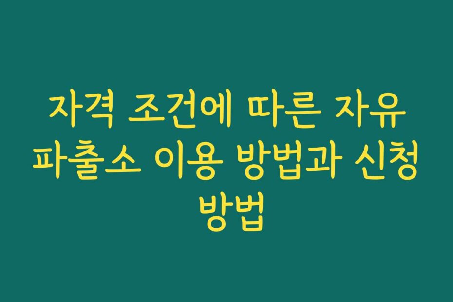 자격 조건에 따른 자유파출소 이용 방법과 신청 방법