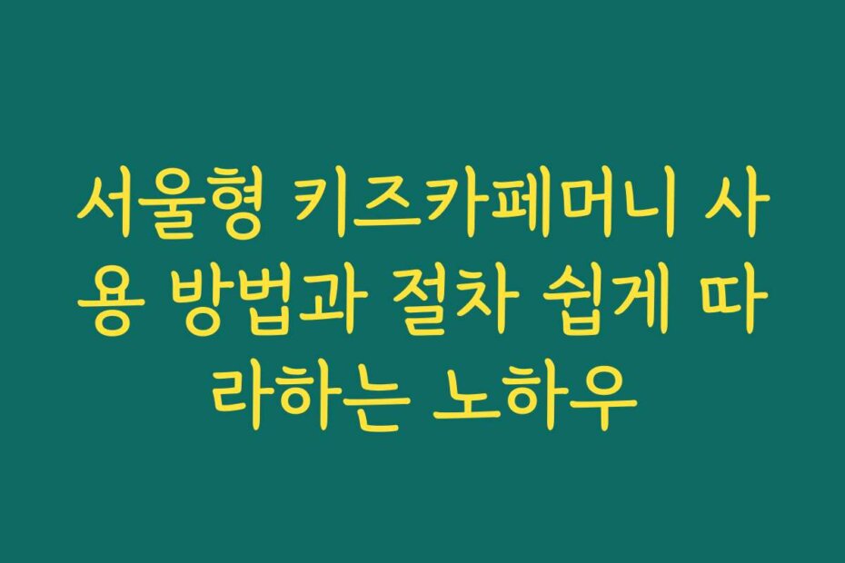 서울형 키즈카페머니 사용 방법과 절차 쉽게 따라하는 노하우