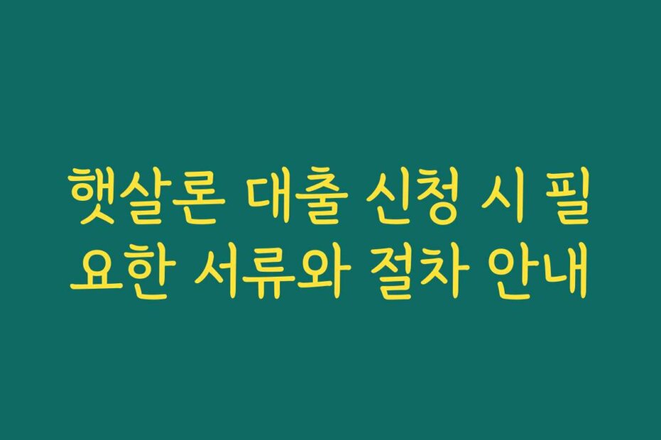 햇살론 대출 신청 시 필요한 서류와 절차 안내