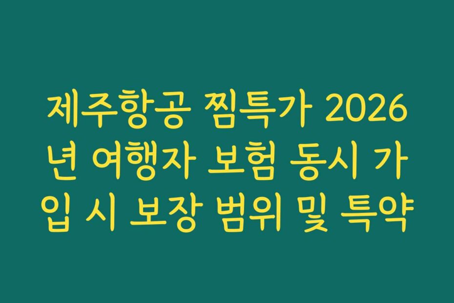 제주항공 찜특가 2026년 여행자 보험 동시 가입 시 보장 범위 및 특약