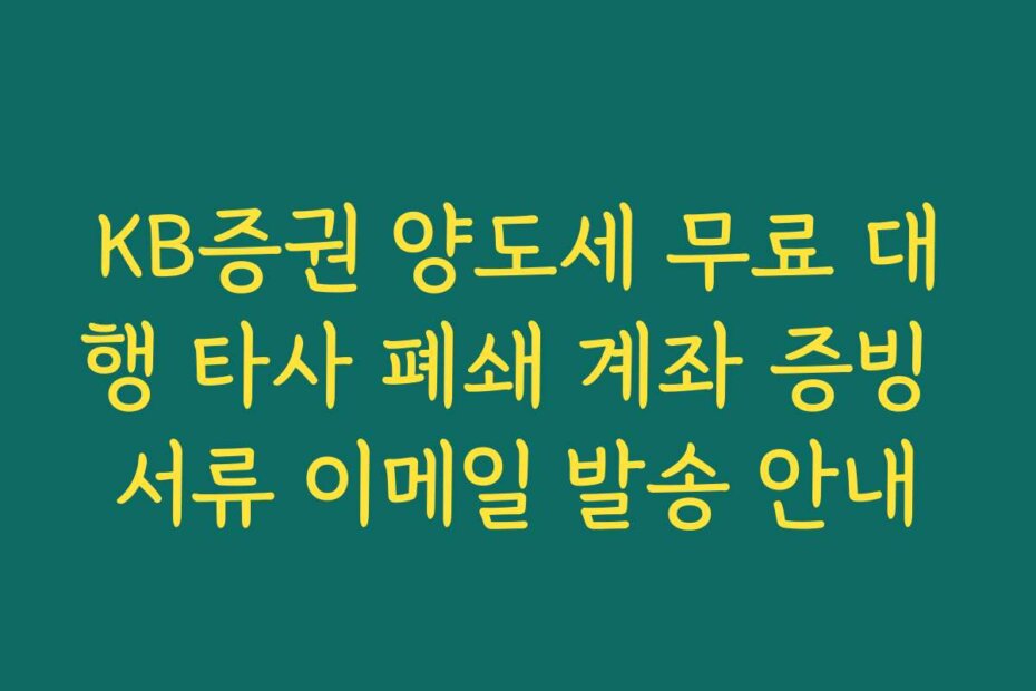 KB증권 양도세 무료 대행 타사 폐쇄 계좌 증빙 서류 이메일 발송 안내