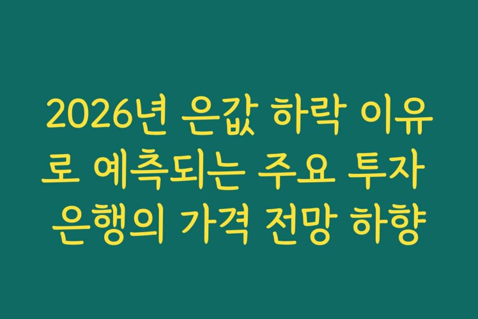 2026년 은값 하락 이유로 예측되는 주요 투자 은행의 가격 전망 하향