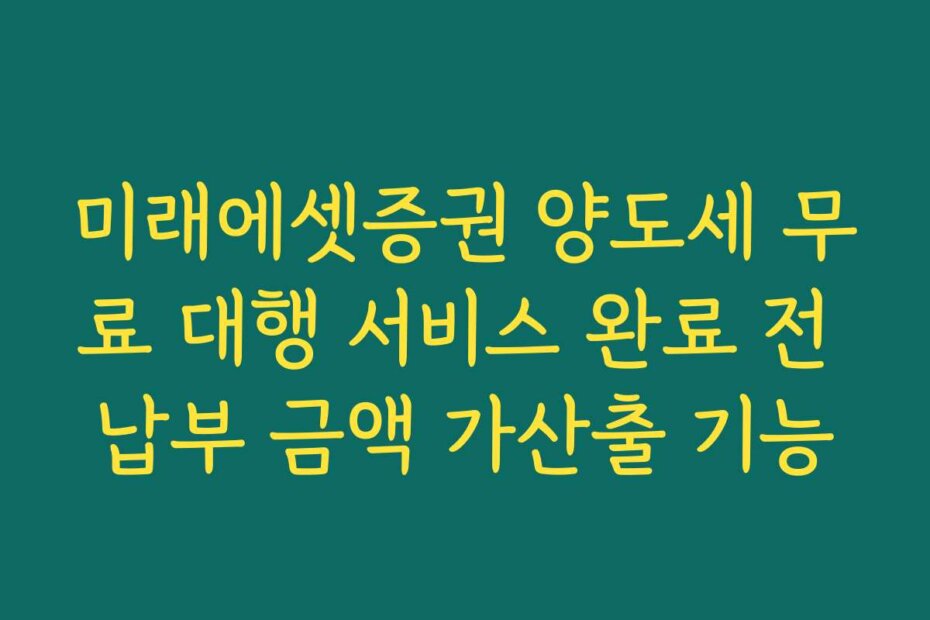 미래에셋증권 양도세 무료 대행 서비스 완료 전 납부 금액 가산출 기능
