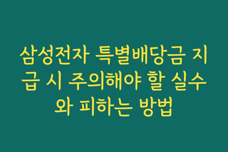 삼성전자 특별배당금 지급 시 주의해야 할 실수와 피하는 방법