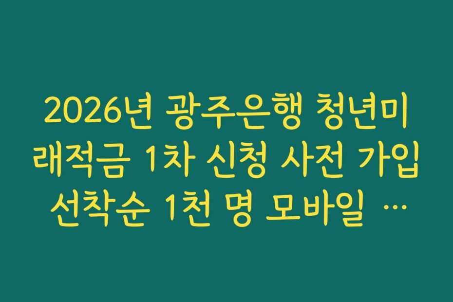 2026년 광주은행 청년미래적금 1차 신청 사전 가입 선착순 1천 명 모바일 상품권 증정