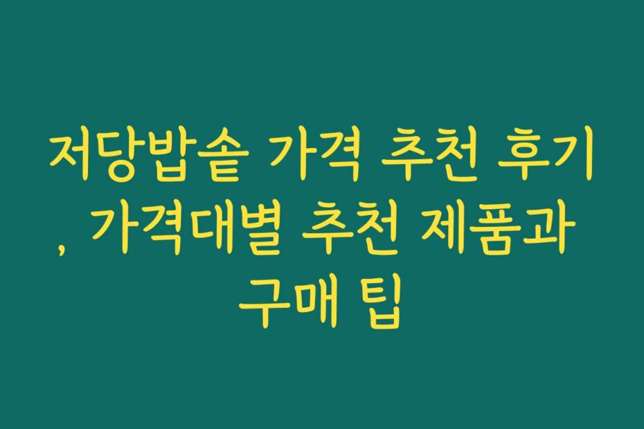 저당밥솥 가격 추천 후기, 가격대별 추천 제품과 구매 팁