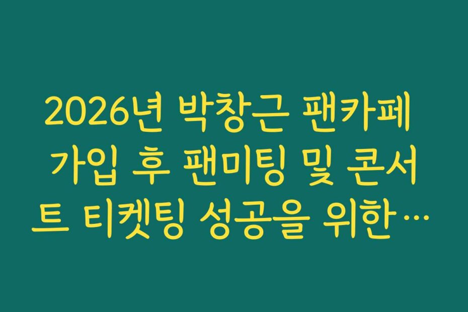 2026년 박창근 팬카페 가입 후 팬미팅 및 콘서트 티켓팅 성공을 위한 네트워크 팁