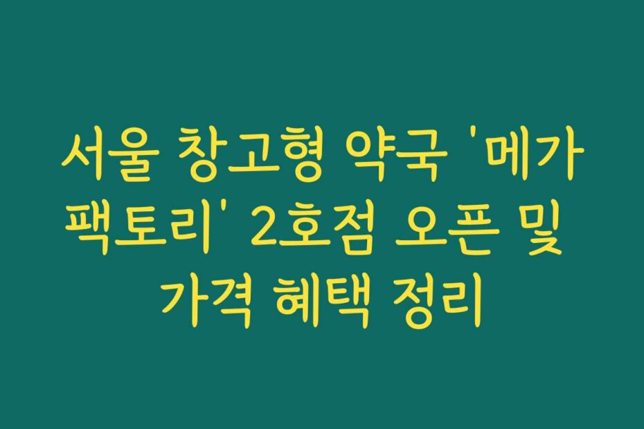 서울 창고형 약국 ‘메가팩토리’ 2호점 오픈 및 가격 혜택 정리