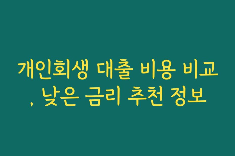 개인회생 대출 비용 비교, 낮은 금리 추천 정보