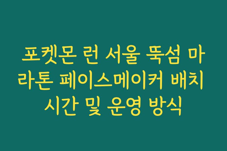 포켓몬 런 서울 뚝섬 마라톤 페이스메이커 배치 시간 및 운영 방식