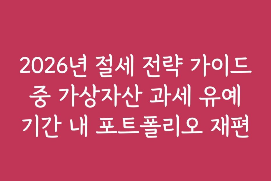 2026년 절세 전략 가이드 중 가상자산 과세 유예 기간 내 포트폴리오 재편