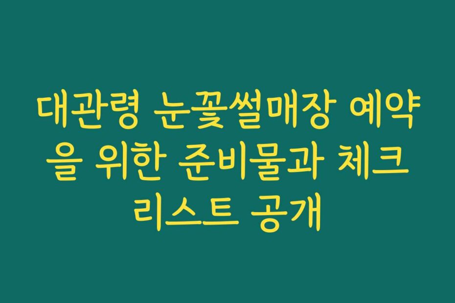 대관령 눈꽃썰매장 예약을 위한 준비물과 체크리스트 공개