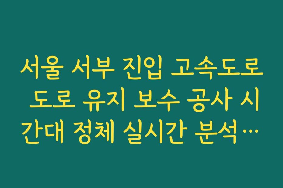 서울 서부 진입 고속도로 도로 유지 보수 공사 시간대 정체 실시간 분석 정보