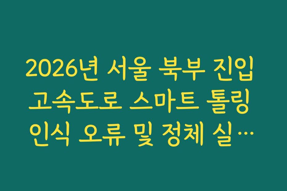 2026년 서울 북부 진입 고속도로 스마트 톨링 인식 오류 및 정체 실시간 분석
