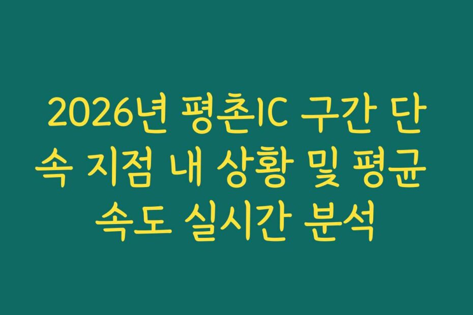 2026년 평촌IC 구간 단속 지점 내 상황 및 평균 속도 실시간 분석