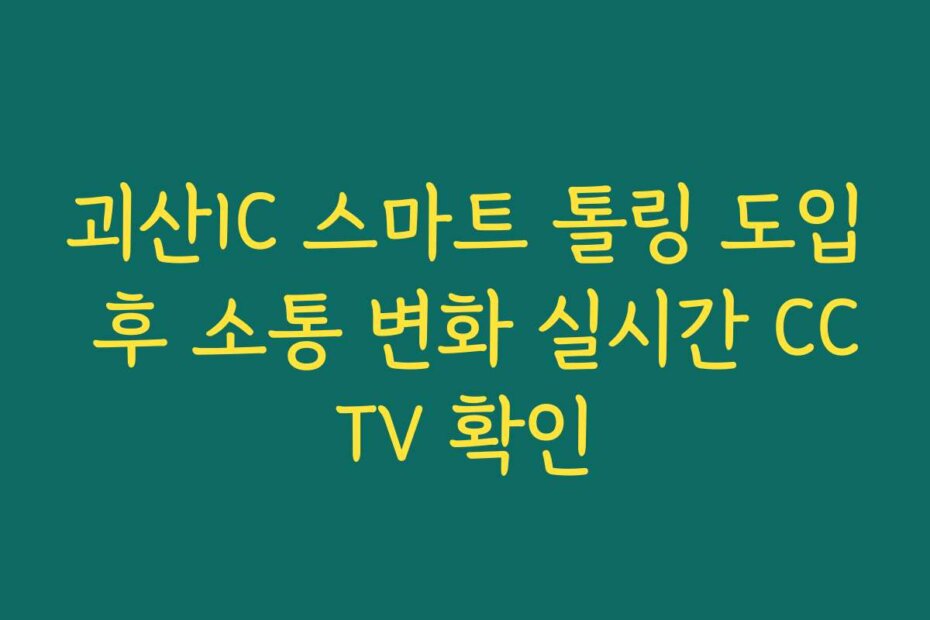 괴산IC 스마트 톨링 도입 후 소통 변화 실시간 CCTV 확인